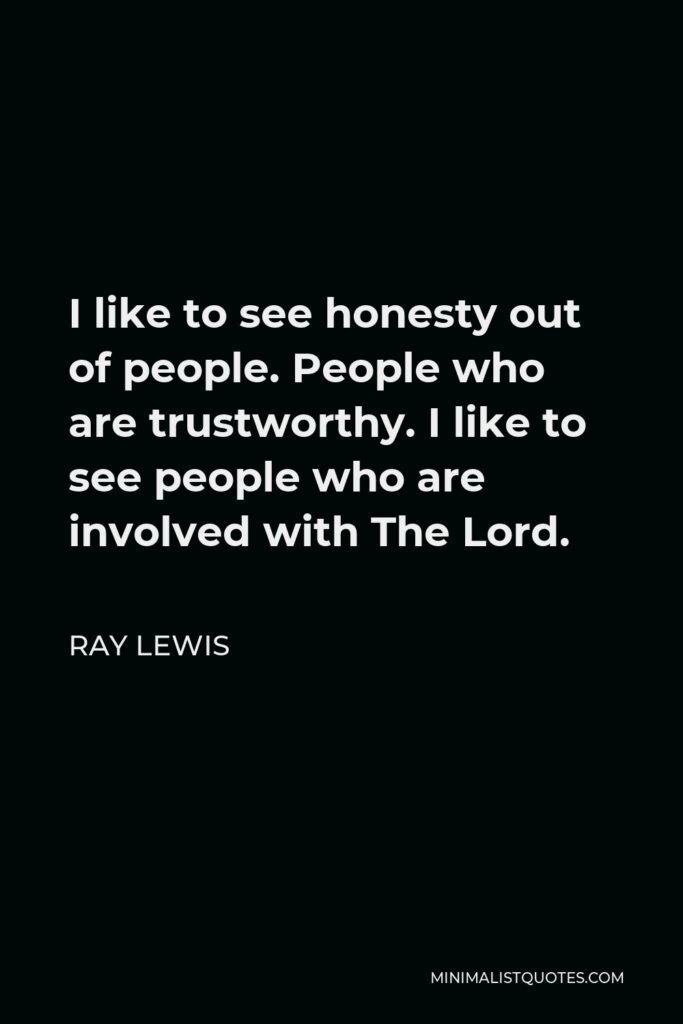 Ray Lewis Quote - I like to see honesty out of people. People who are trustworthy. I like to see people who are involved with The Lord.
