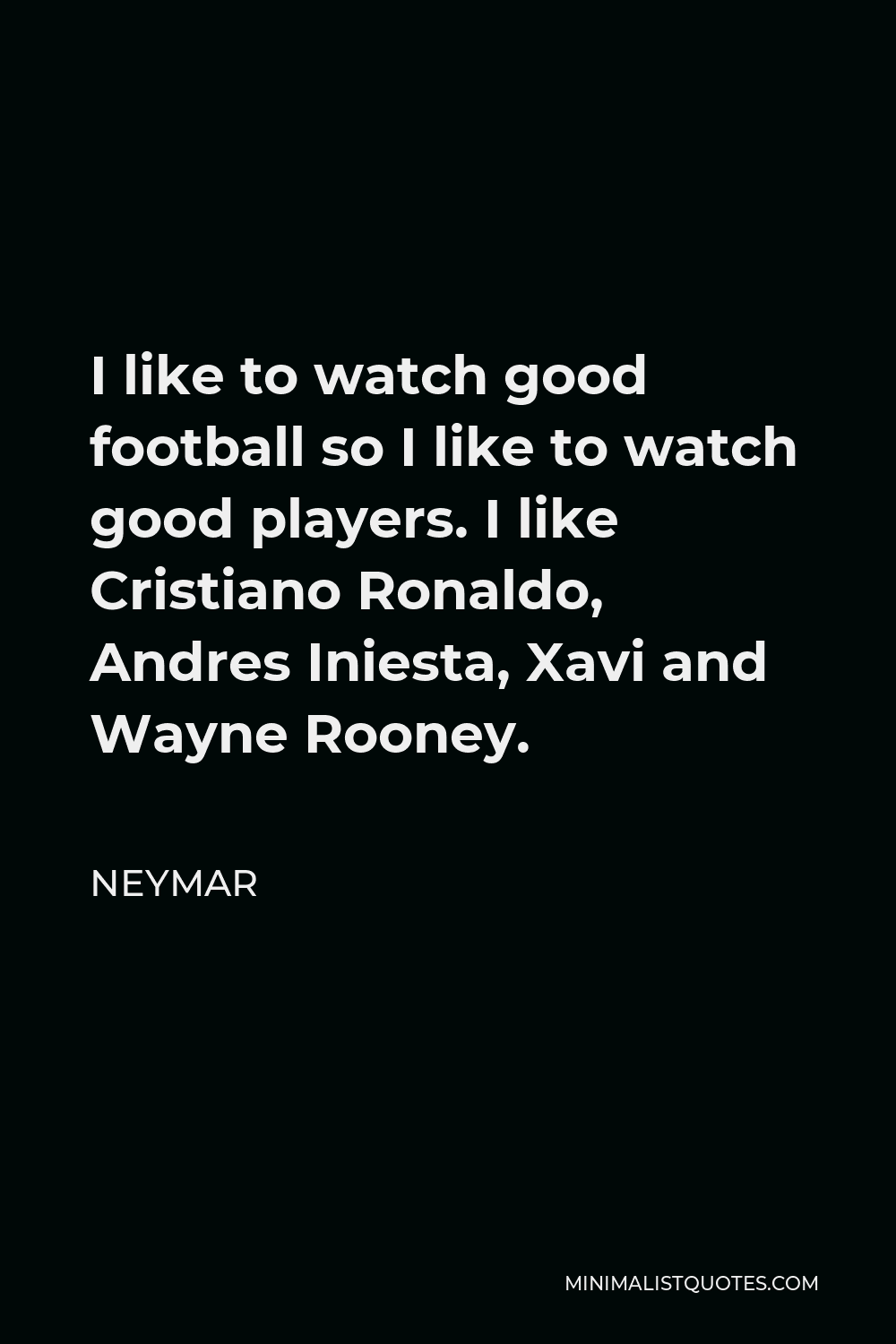 Neymar Quote - I like to watch good football so I like to watch good players. I like Cristiano Ronaldo, Andres Iniesta, Xavi and Wayne Rooney.