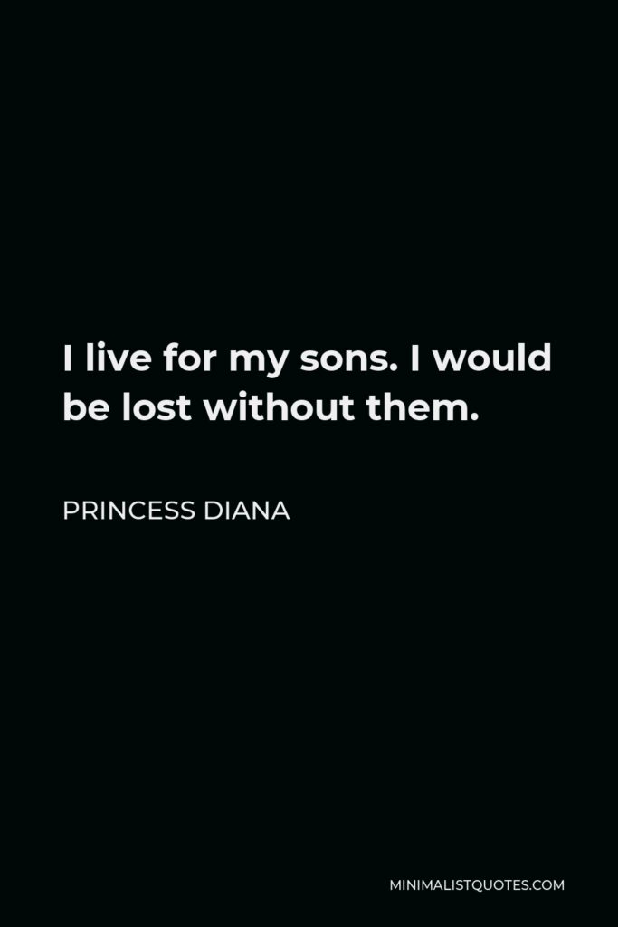 Princess Diana Quote - I live for my sons. I would be lost without them.
