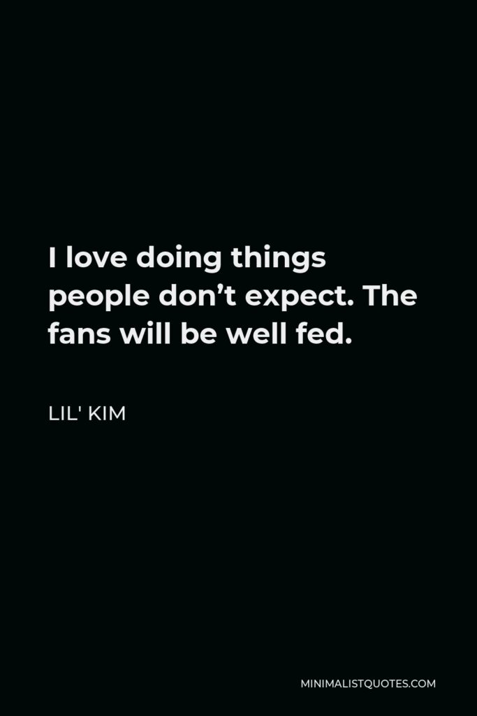 Lil' Kim Quote - I love doing things people don’t expect. The fans will be well fed.