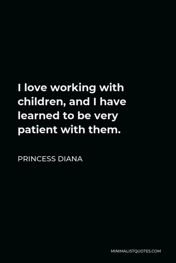 Princess Diana Quote - I love working with children, and I have learned to be very patient with them.