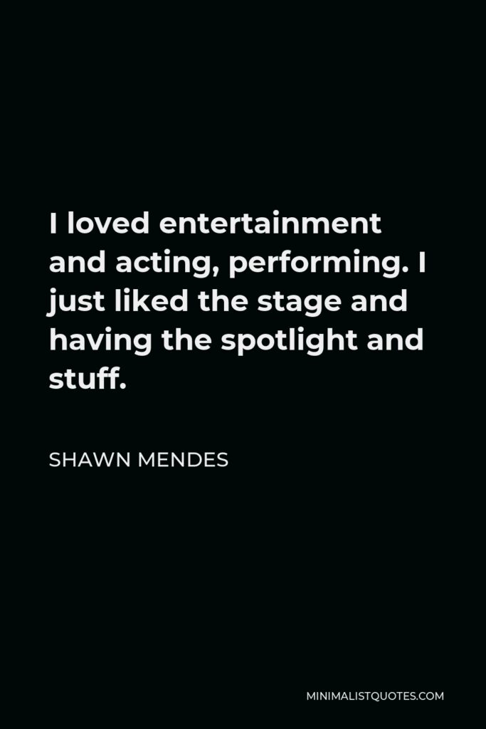 Shawn Mendes Quote - I loved entertainment and acting, performing. I just liked the stage and having the spotlight and stuff.