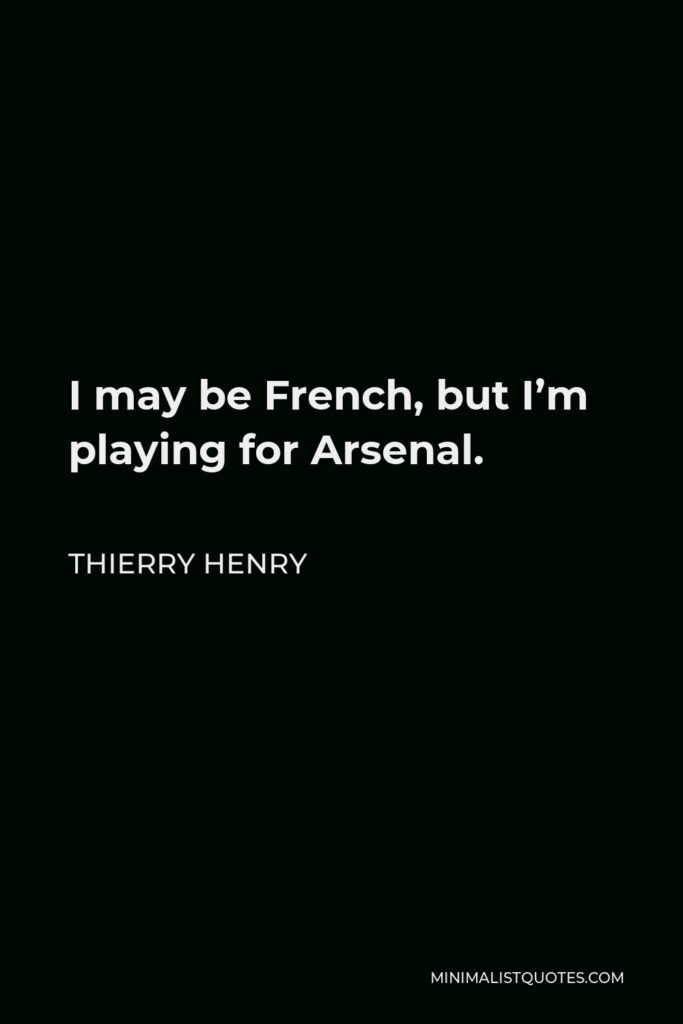 Thierry Henry Quote - I may be French, but I’m playing for Arsenal.