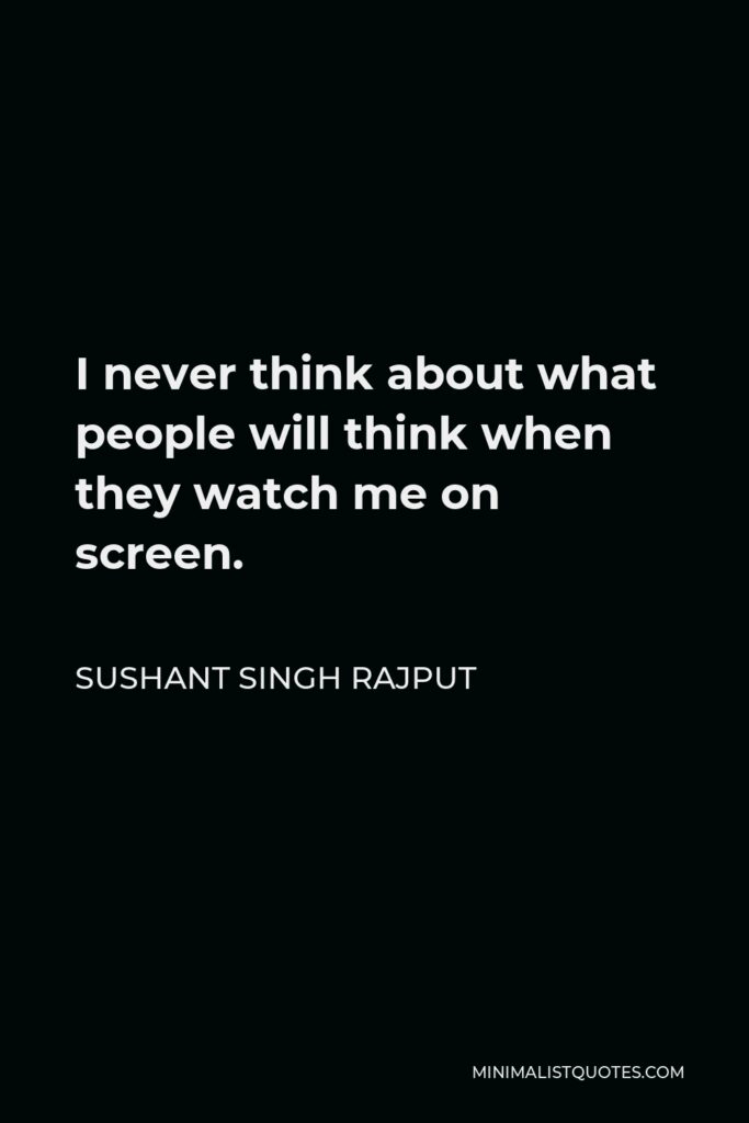 Sushant Singh Rajput Quote - I never think about what people will think when they watch me on screen.