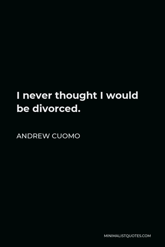 Andrew Cuomo Quote - I never thought I would be divorced.