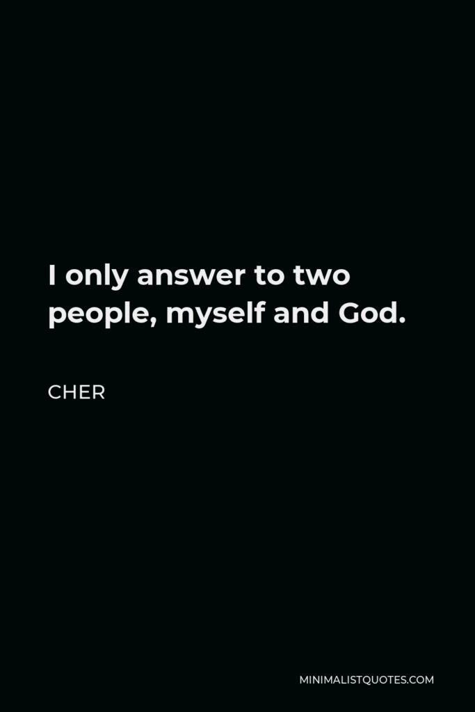 Cher Quote - I only answer to two people, myself and God.