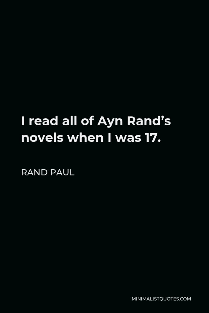 Rand Paul Quote - I read all of Ayn Rand’s novels when I was 17.