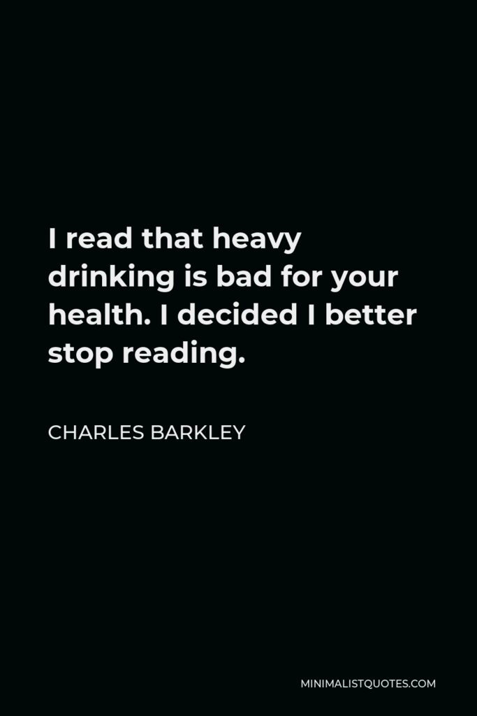 Charles Barkley Quote - I read that heavy drinking is bad for your health. I decided I better stop reading.