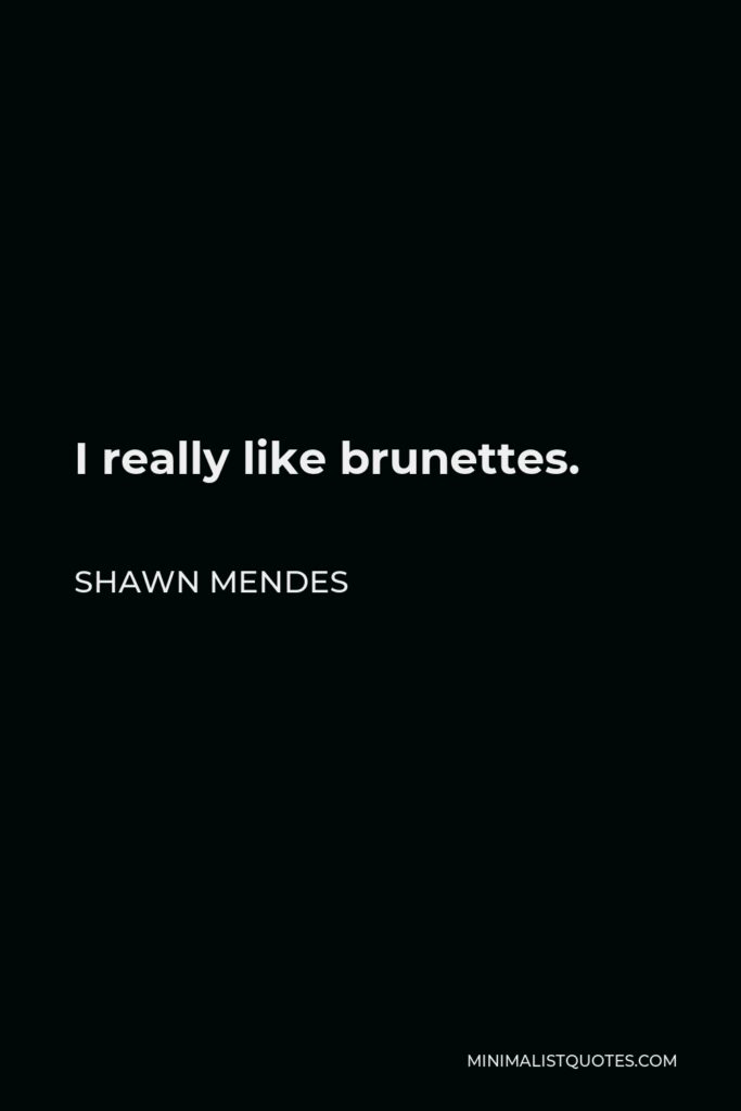 Shawn Mendes Quote - I really like brunettes.