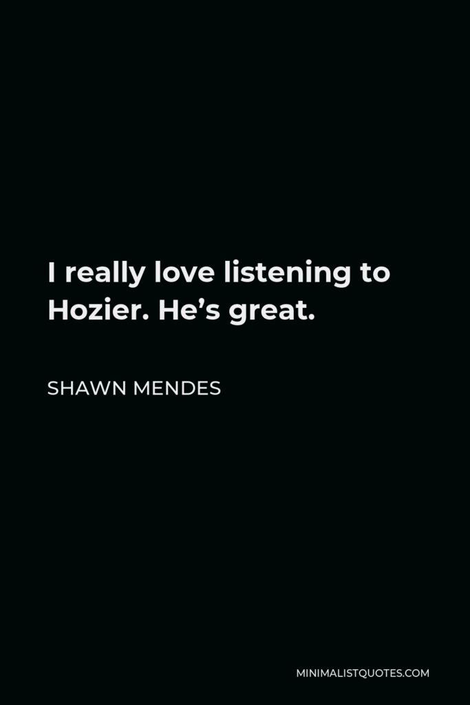 Shawn Mendes Quote - I really love listening to Hozier. He’s great.