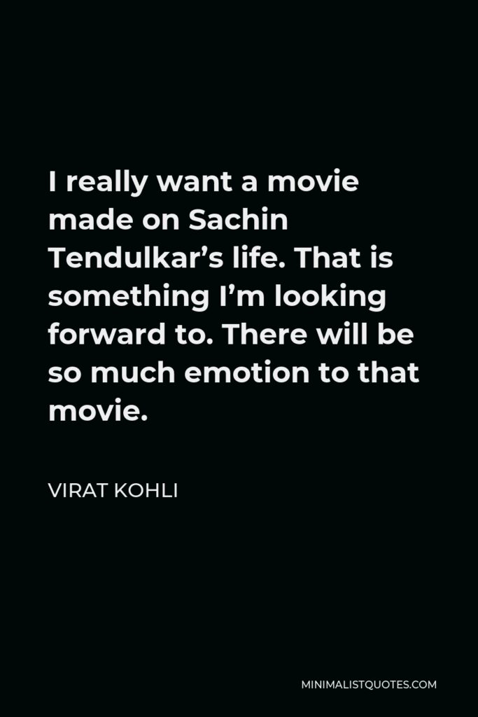 Virat Kohli Quote - I really want a movie made on Sachin Tendulkar’s life. That is something I’m looking forward to. There will be so much emotion to that movie.