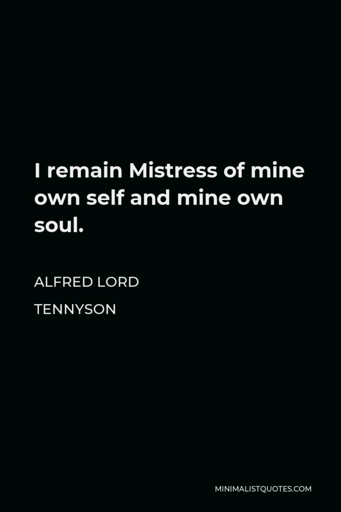 Alfred Lord Tennyson Quote - I remain Mistress of mine own self and mine own soul.