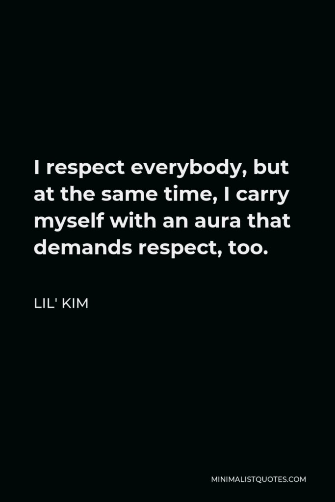 Lil' Kim Quote - I respect everybody, but at the same time, I carry myself with an aura that demands respect, too.