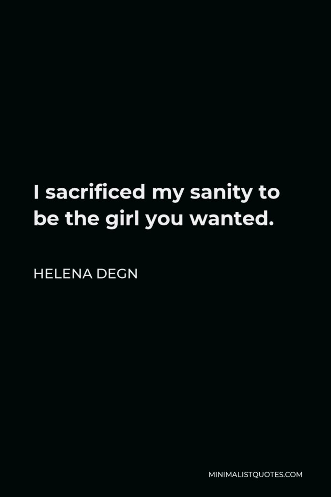 Helena Degn Quote - I sacrificed my sanity to be the girl you wanted.