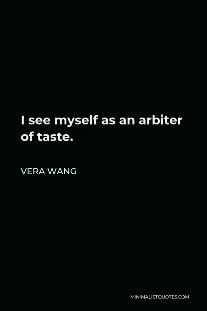 Vera Wang Quote - I see myself as an arbiter of taste.