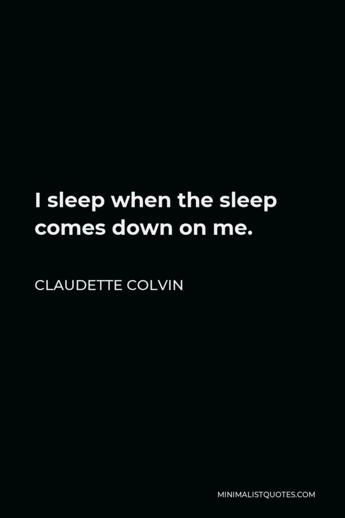 Claudette Colvin Quote - I sleep when the sleep comes down on me.
