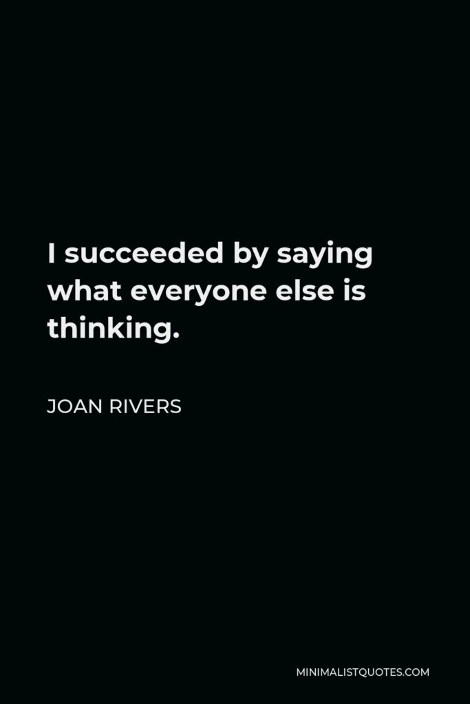 Joan Rivers Quote - I succeeded by saying what everyone else is thinking.