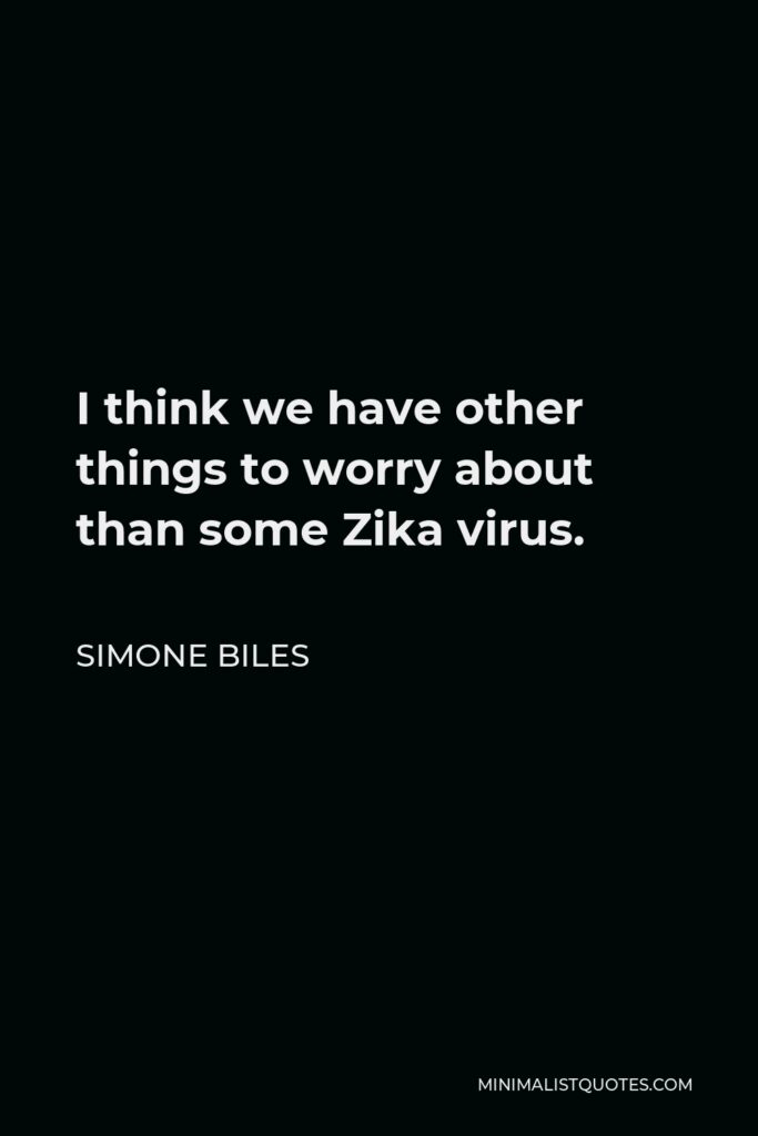 Simone Biles Quote - I think we have other things to worry about than some Zika virus.