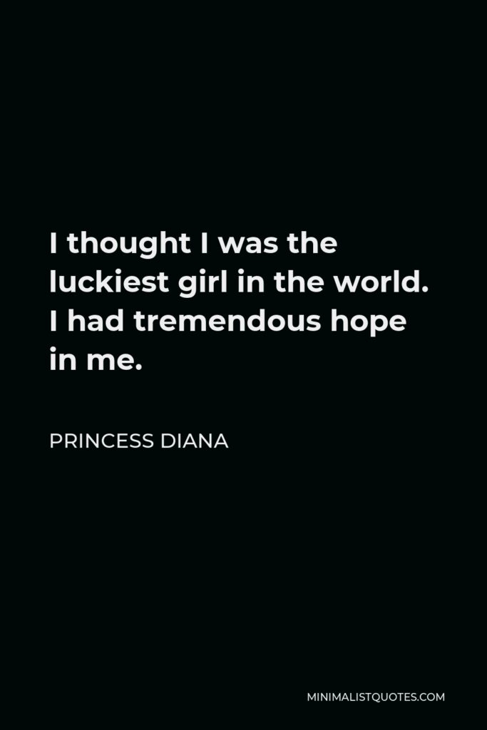 Princess Diana Quote - I thought I was the luckiest girl in the world. I had tremendous hope in me.
