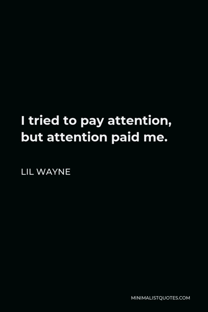 Lil Wayne Quote - I tried to pay attention, but attention paid me.