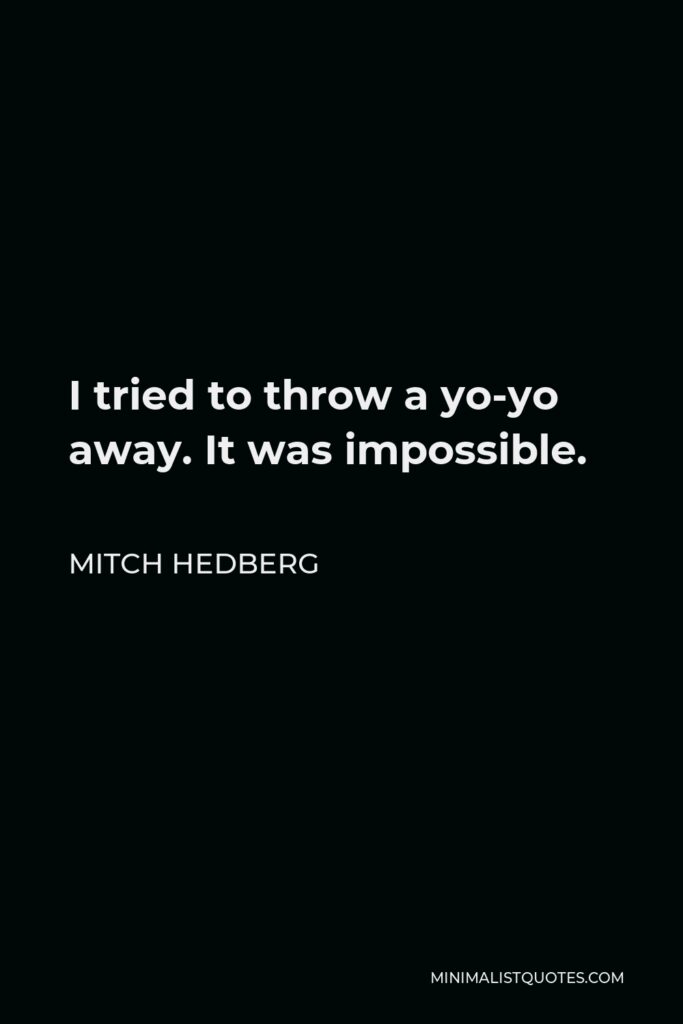 Mitch Hedberg Quote - I tried to throw a yo-yo away. It was impossible.