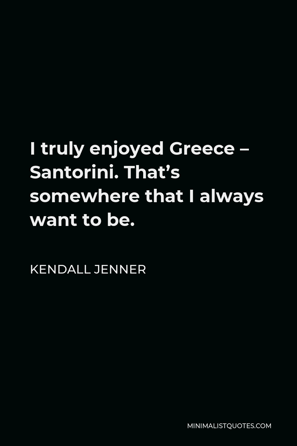 Kendall Jenner Quote - I truly enjoyed Greece – Santorini. That’s somewhere that I always want to be.