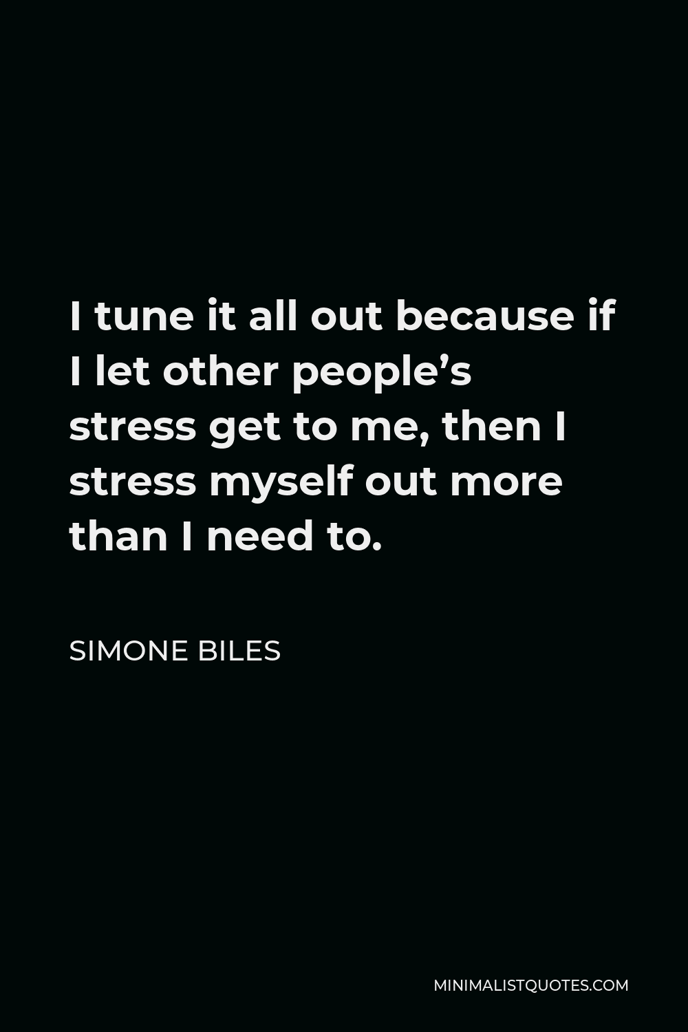 Simone Biles Quote - I tune it all out because if I let other people’s stress get to me, then I stress myself out more than I need to.