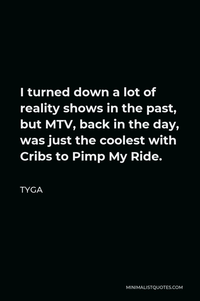 Tyga Quote - I turned down a lot of reality shows in the past, but MTV, back in the day, was just the coolest with Cribs to Pimp My Ride.