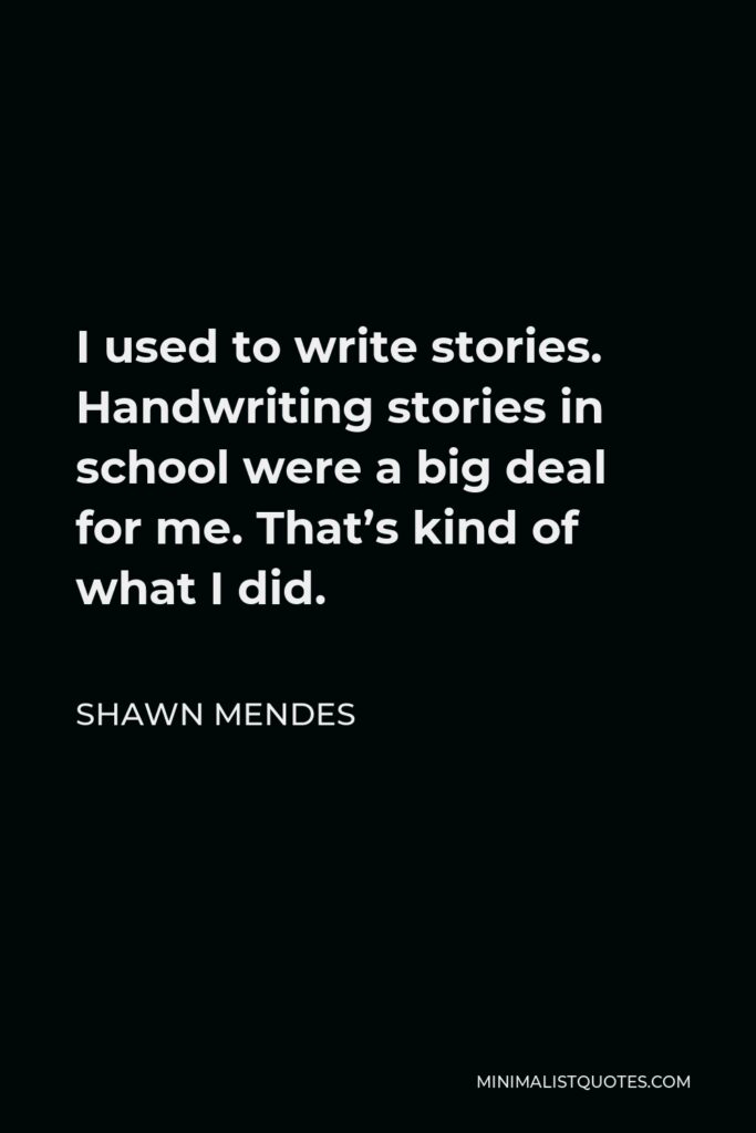 Shawn Mendes Quote - I used to write stories. Handwriting stories in school were a big deal for me. That’s kind of what I did.
