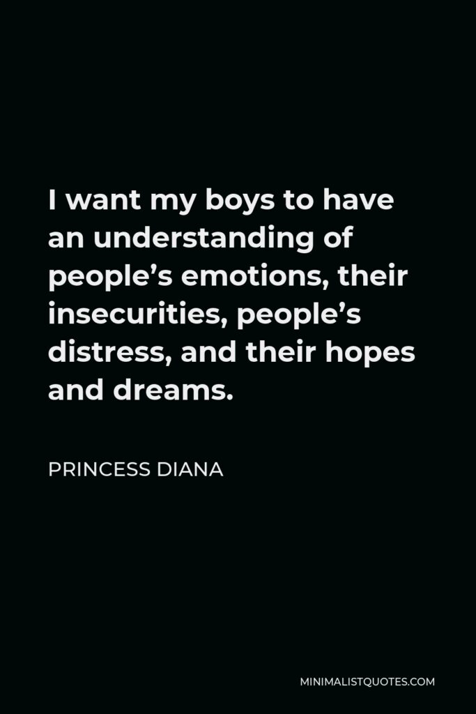 Princess Diana Quote - I want my boys to have an understanding of people’s emotions, their insecurities, people’s distress, and their hopes and dreams.