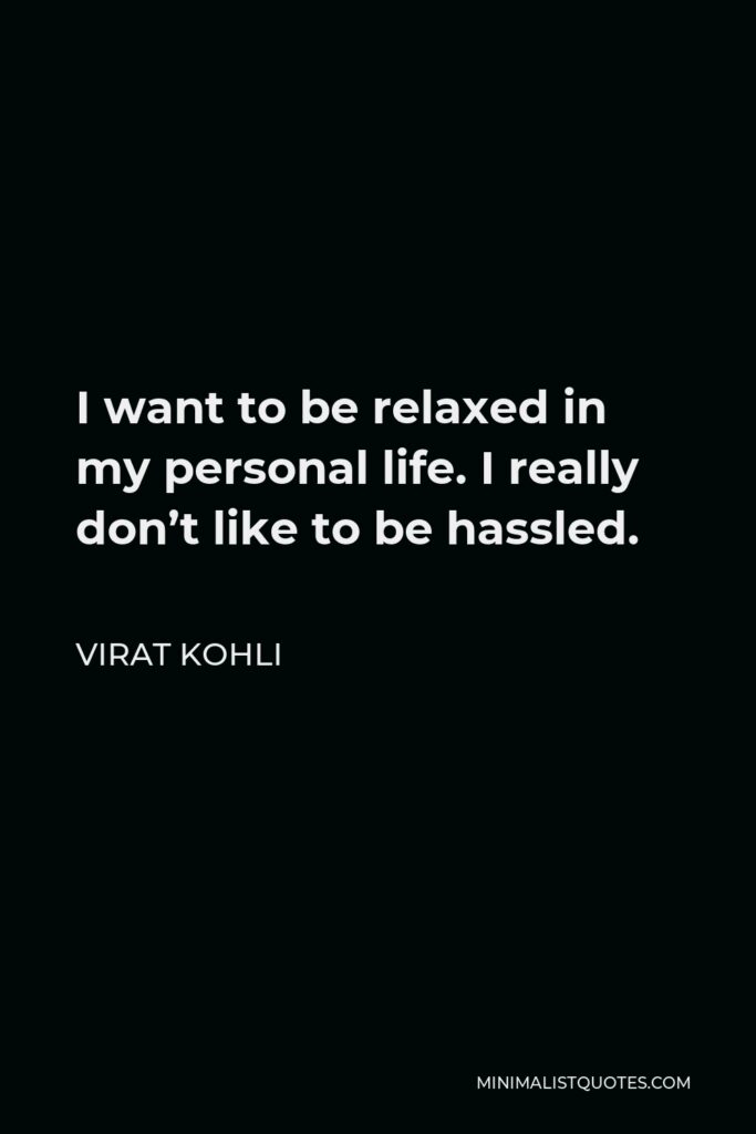 Virat Kohli Quote - I want to be relaxed in my personal life. I really don’t like to be hassled.