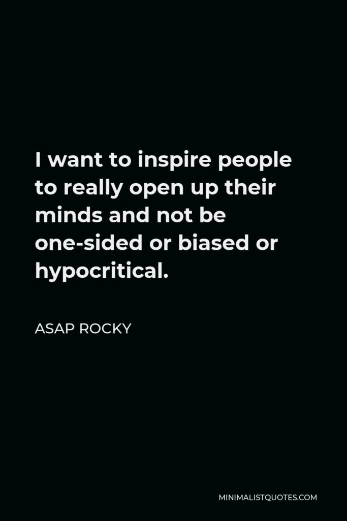 ASAP Rocky Quote - I want to inspire people to really open up their minds and not be one-sided or biased or hypocritical.