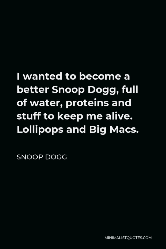 Snoop Dogg Quote - I wanted to become a better Snoop Dogg, full of water, proteins and stuff to keep me alive. Lollipops and Big Macs.