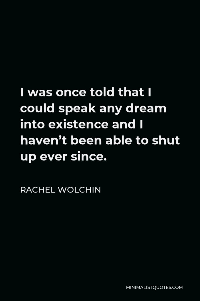 Rachel Wolchin Quote - I was once told that I could speak any dream into existence and I haven’t been able to shut up ever since.