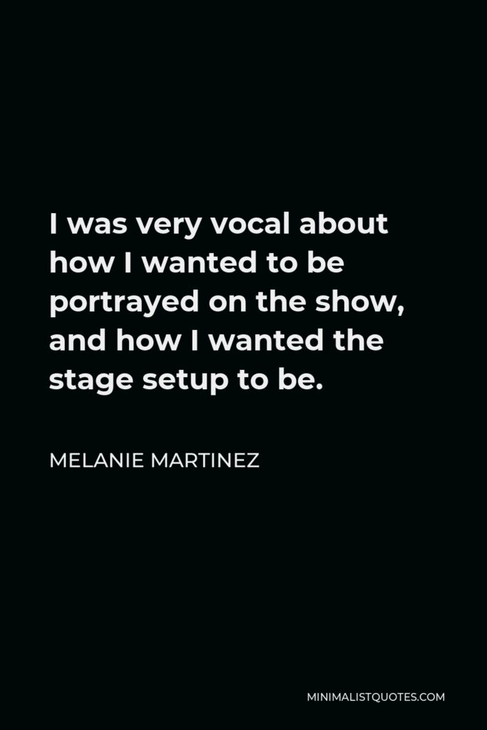 Melanie Martinez Quote - I was very vocal about how I wanted to be portrayed on the show, and how I wanted the stage setup to be.
