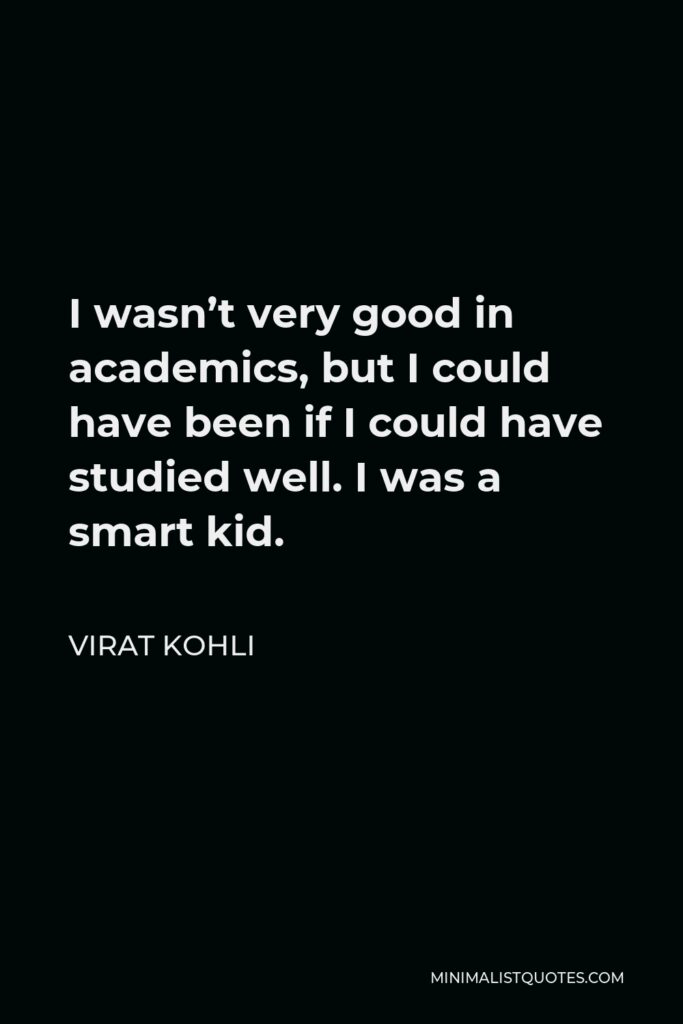 Virat Kohli Quote - I wasn’t very good in academics, but I could have been if I could have studied well. I was a smart kid.