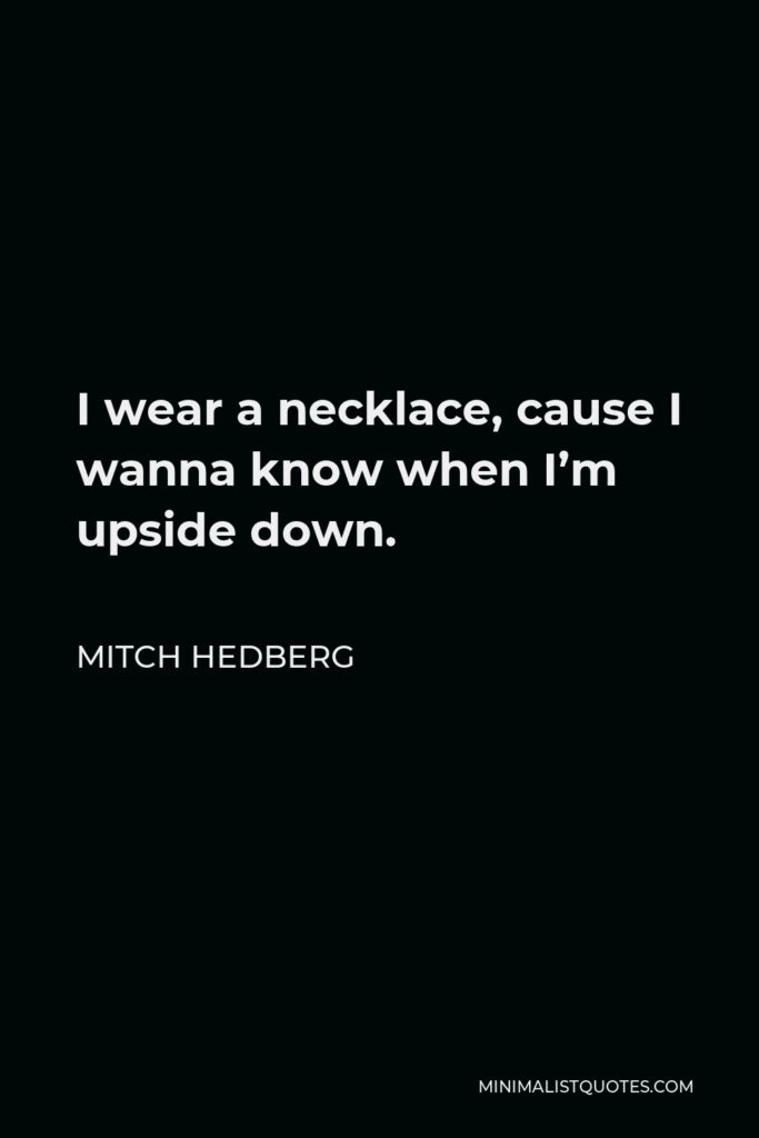 Mitch Hedberg Quote - I wear a necklace, cause I wanna know when I’m upside down.