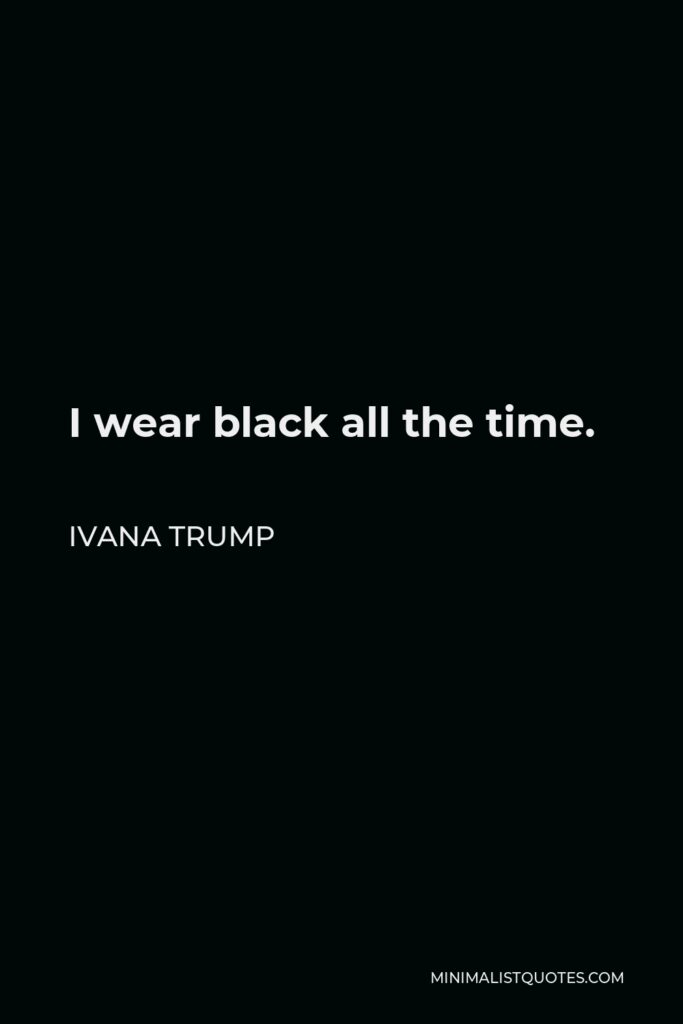 Ivana Trump Quote - I wear black all the time.
