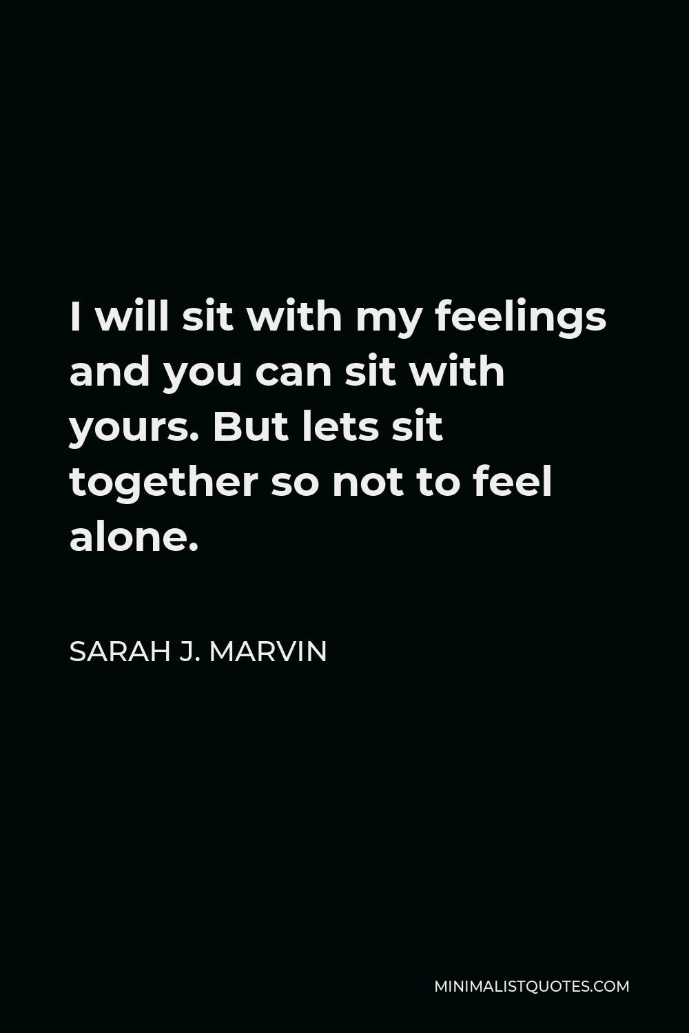 Sarah J. Marvin Quote: I will sit with my feelings and you can sit with ...