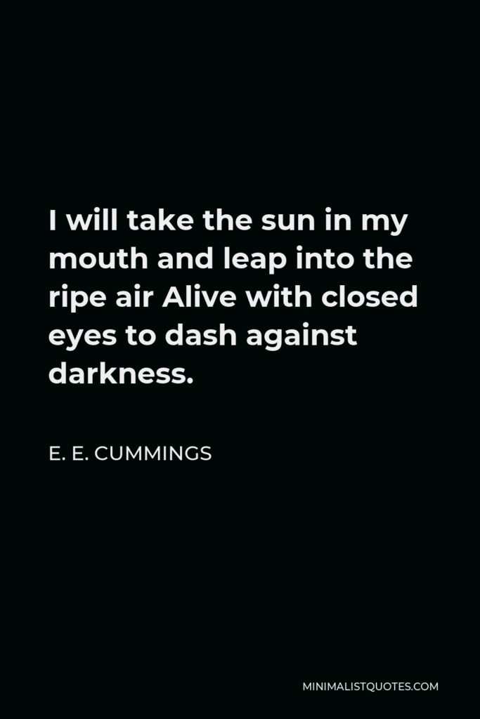 E. E. Cummings Quote - I will take the sun in my mouth and leap into the ripe air Alive with closed eyes to dash against darkness.