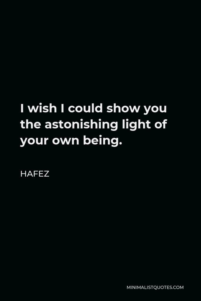 Hafez Quote - I wish I could show you the astonishing light of your own being.