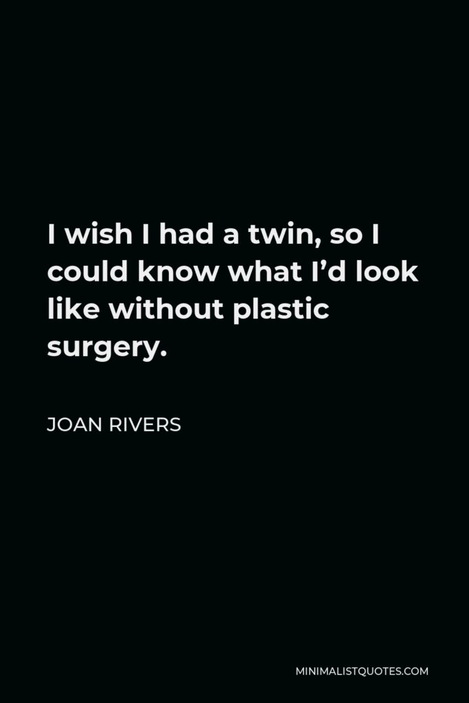 Joan Rivers Quote - I wish I had a twin, so I could know what I’d look like without plastic surgery.