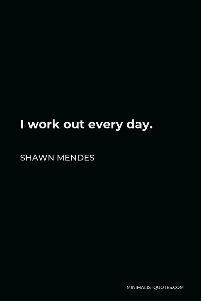 Shawn Mendes Quote - I work out every day.