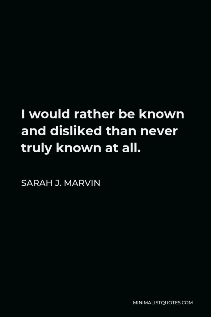 Sarah J. Marvin Quote - I would rather be known and disliked than never truly known at all.