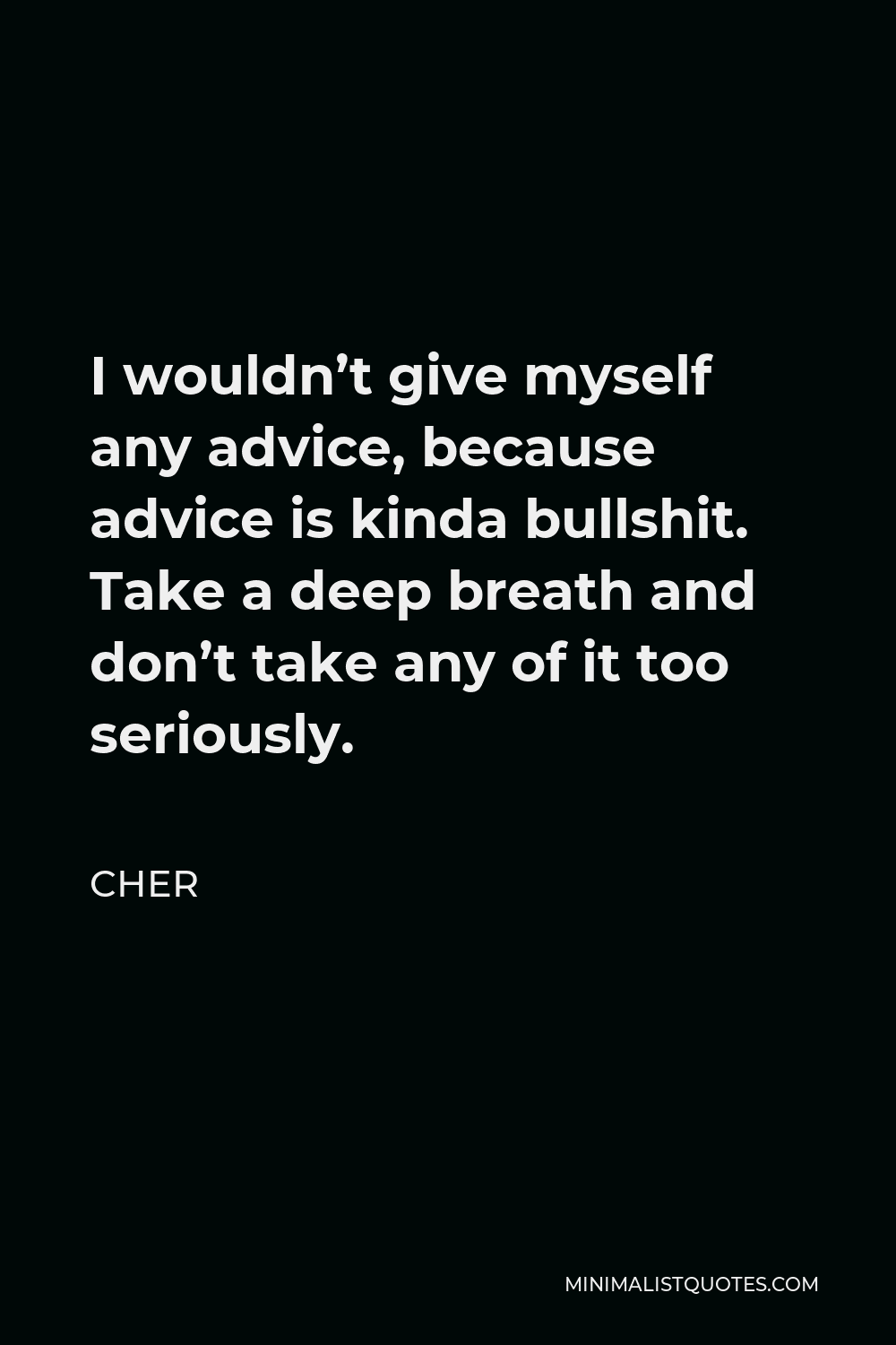 Cher Quote - I wouldn’t give myself any advice, because advice is kinda bullshit. Take a deep breath and don’t take any of it too seriously.