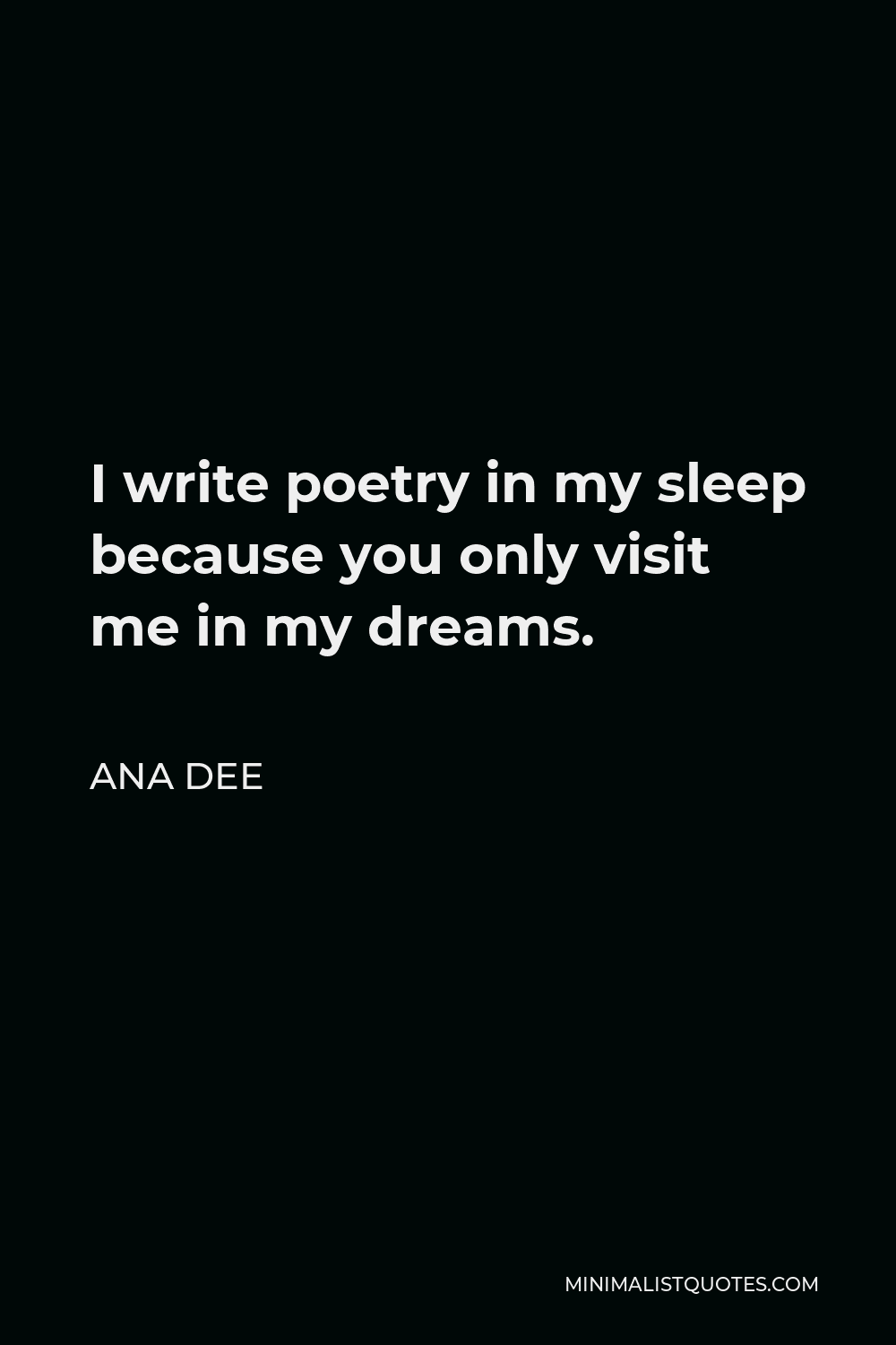 Ana Dee Quote - I write poetry in my sleep because you only visit me in my dreams.