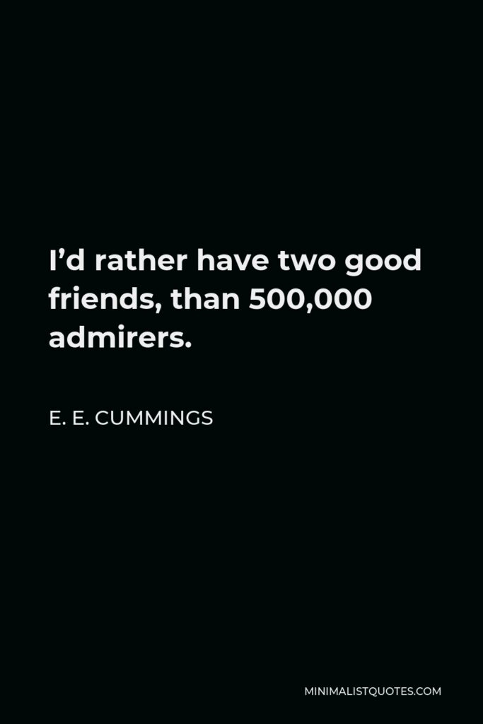 E. E. Cummings Quote - I’d rather have two good friends, than 500,000 admirers.