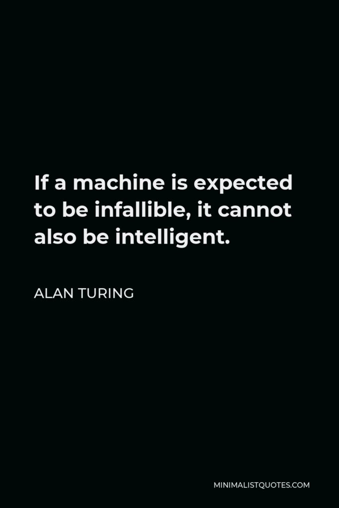 Alan Turing Quote - If a machine is expected to be infallible, it cannot also be intelligent.