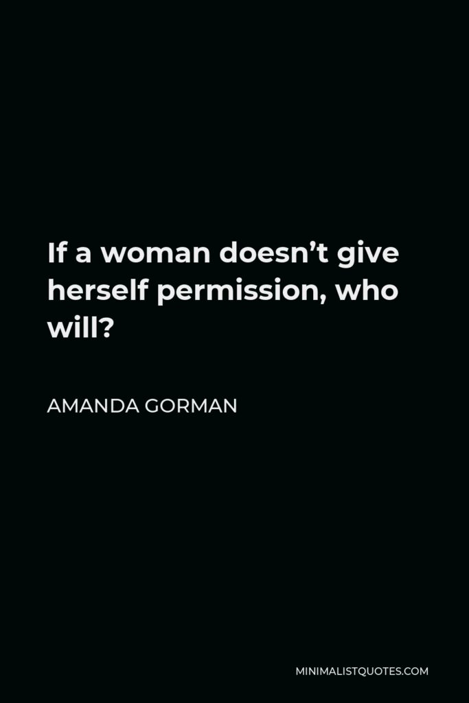 Amanda Gorman Quote - If a woman doesn’t give herself permission, who will?