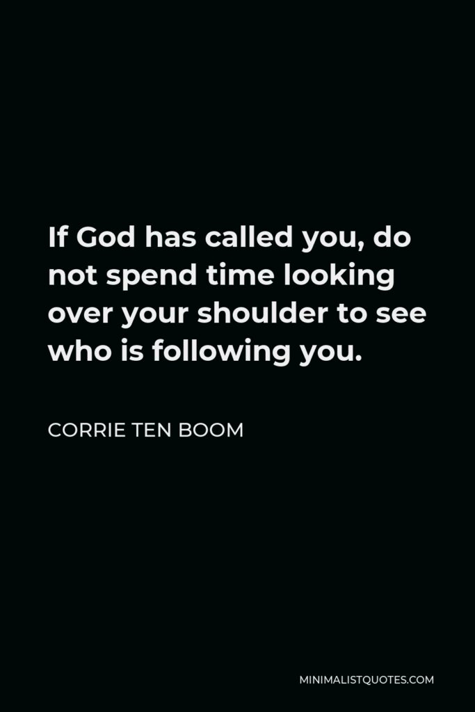Corrie ten Boom Quote - If God has called you, do not spend time looking over your shoulder to see who is following you.